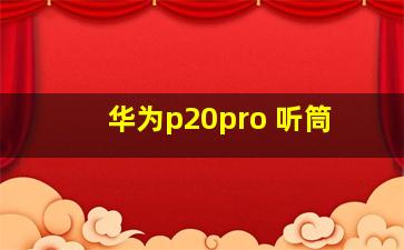 华为p20pro 听筒